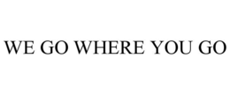 WE GO WHERE YOU GO trademark
