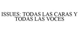 ISSUES: TODAS LAS CARAS Y TODAS LAS VOCES trademark