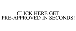 CLICK HERE GET PRE-APPROVED IN SECONDS! trademark