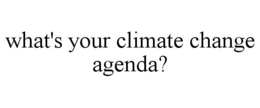 WHAT'S YOUR CLIMATE CHANGE AGENDA? trademark