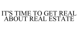 IT'S TIME TO GET REAL ABOUT REAL ESTATE trademark
