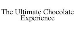 THE ULTIMATE CHOCOLATE EXPERIENCE trademark