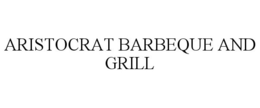 ARISTOCRAT BARBEQUE AND GRILL trademark