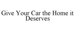 GIVE YOUR CAR THE HOME IT DESERVES trademark