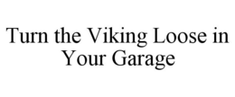 TURN THE VIKING LOOSE IN YOUR GARAGE trademark