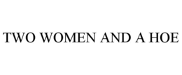 TWO WOMEN AND A HOE trademark