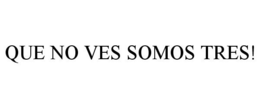 QUE NO VES SOMOS TRES! trademark