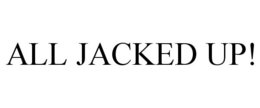 ALL JACKED UP! trademark
