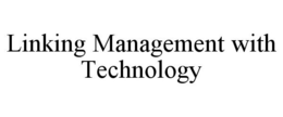 LINKING MANAGEMENT WITH TECHNOLOGY trademark