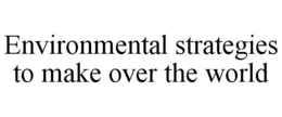 ENVIRONMENTAL STRATEGIES TO MAKE OVER THE WORLD trademark