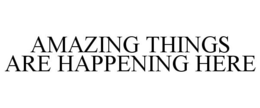 AMAZING THINGS ARE HAPPENING HERE trademark