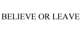 BELIEVE OR LEAVE trademark