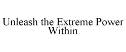 UNLEASH THE EXTREME POWER WITHIN trademark