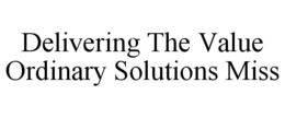 DELIVERING THE VALUE ORDINARY SOLUTIONS MISS trademark