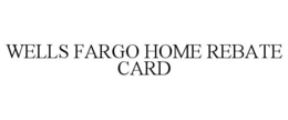 WELLS FARGO HOME REBATE CARD trademark