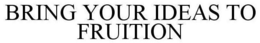 BRING YOUR IDEAS TO FRUITION trademark