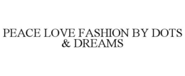 PEACE LOVE FASHION BY DOTS & DREAMS trademark