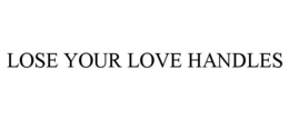 LOSE YOUR LOVE HANDLES trademark