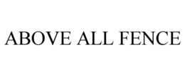 ABOVE ALL FENCE trademark