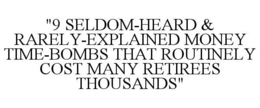 "9 SELDOM-HEARD & RARELY-EXPLAINED MONEY TIME-BOMBS THAT ROUTINELY COST MANY RETIREES THOUSANDS" trademark