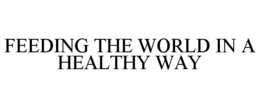 FEEDING THE WORLD IN A HEALTHY WAY trademark