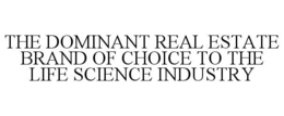 THE DOMINANT REAL ESTATE BRAND OF CHOICE TO THE LIFE SCIENCE INDUSTRY trademark