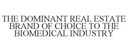THE DOMINANT REAL ESTATE BRAND OF CHOICE TO THE BIOMEDICAL INDUSTRY trademark