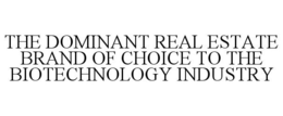 THE DOMINANT REAL ESTATE BRAND OF CHOICE TO THE BIOTECHNOLOGY INDUSTRY trademark