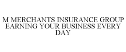 M MERCHANTS INSURANCE GROUP EARNING YOUR BUSINESS EVERY DAY trademark