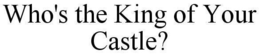 WHO'S THE KING OF YOUR CASTLE? trademark