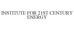 INSTITUTE FOR 21ST CENTURY ENERGY trademark