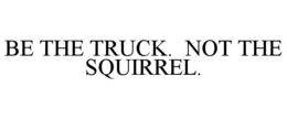 BE THE TRUCK. NOT THE SQUIRREL. trademark