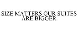 SIZE MATTERS OUR SUITES ARE BIGGER trademark