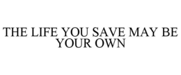 THE LIFE YOU SAVE MAY BE YOUR OWN trademark