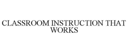 CLASSROOM INSTRUCTION THAT WORKS trademark