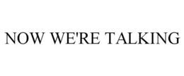 NOW WE'RE TALKING trademark