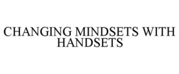 CHANGING MINDSETS WITH HANDSETS trademark
