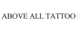 ABOVE ALL TATTOO trademark
