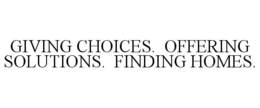 GIVING CHOICES. OFFERING SOLUTIONS. FINDING HOMES. trademark