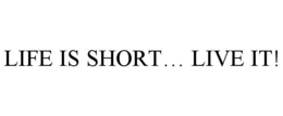 LIFE IS SHORT... LIVE IT! trademark