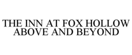 THE INN AT FOX HOLLOW ABOVE AND BEYOND trademark