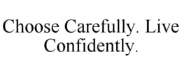 CHOOSE CAREFULLY. LIVE CONFIDENTLY. trademark