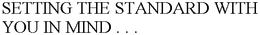 SETTING THE STANDARD WITH YOU IN MIND . . . trademark