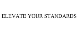 ELEVATE YOUR STANDARDS trademark