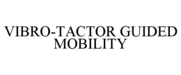 VIBRO-TACTOR GUIDED MOBILITY trademark