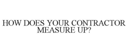 HOW DOES YOUR CONTRACTOR MEASURE UP? trademark