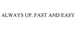 ALWAYS UP, FAST AND EASY trademark