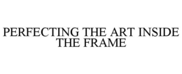 PERFECTING THE ART INSIDE THE FRAME trademark