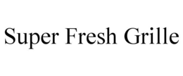 SUPER FRESH GRILLE trademark