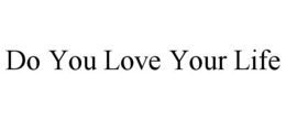DO YOU LOVE YOUR LIFE trademark